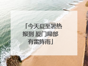 今天夏至暑热报到 厦门局部有雷阵雨
