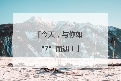 今天，与你如“7”而遇！