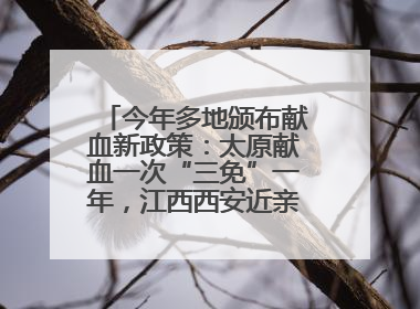 今年多地颁布献血新政策：太原献血一次“三免”一年，江西西安近亲属也可免费用血