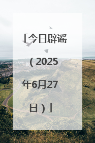 今日辟谣（2025年6月27日）