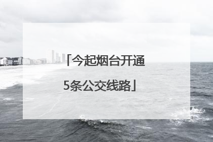 今起烟台开通5条公交线路