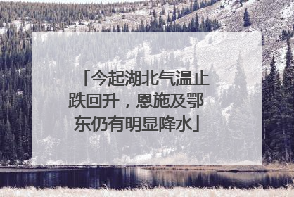 今起湖北气温止跌回升，恩施及鄂东仍有明显降水
