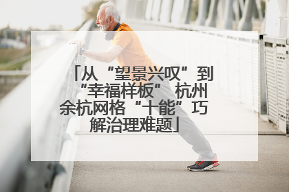 从“望景兴叹”到“幸福样板” 杭州余杭网格“十能”巧解治理难题