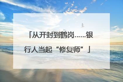 从开封到鹤岗……银行人当起“修复师”