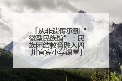 从非遗传承到“微型民族馆”：民族团结教育融入四川宜宾小学课堂