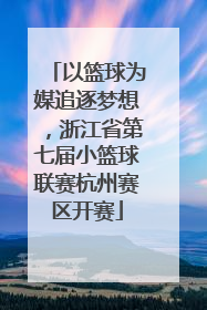 以篮球为媒追逐梦想，浙江省第七届小篮球联赛杭州赛区开赛