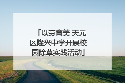 以劳育美 天元区隆兴中学开展校园除草实践活动