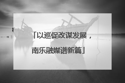 以巡促改谋发展，南乐融媒谱新篇