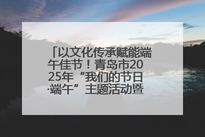 以文化传承赋能端午佳节！青岛市2025年“我们的节日·端午”主题活动暨城阳村社区第七届千人包粽子大赛举办