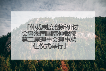 仲裁制度创新研讨会暨海南国际仲裁院第二届理事会理事聘任仪式举行