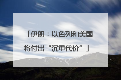 伊朗：以色列和美国将付出“沉重代价”