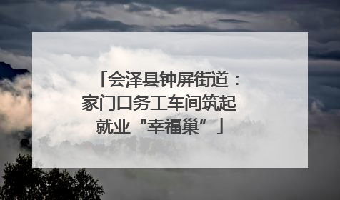 会泽县钟屏街道：家门口务工车间筑起就业“幸福巢”