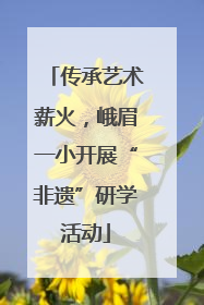 传承艺术薪火，峨眉一小开展“非遗”研学活动