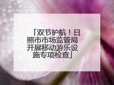双节护航！日照市市场监管局开展移动游乐设施专项检查