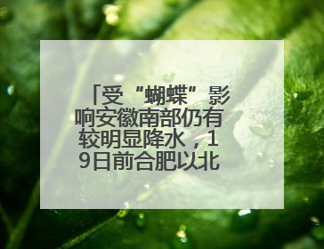 受“蝴蝶”影响安徽南部仍有较明显降水，19日前合肥以北有高温天气