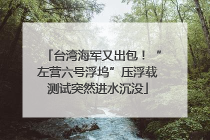 台湾海军又出包！“左营六号浮坞”压浮载测试突然进水沉没
