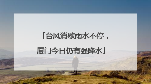 台风消歇雨水不停，厦门今日仍有强降水