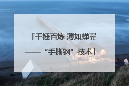 千锤百炼 薄如蝉翼——“手撕钢”技术