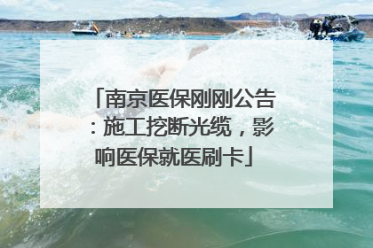 南京医保刚刚公告：施工挖断光缆，影响医保就医刷卡