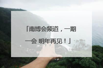 南博会频道，一期一会 明年再见！