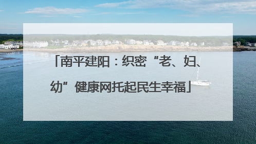 南平建阳：织密“老、妇、幼”健康网托起民生幸福