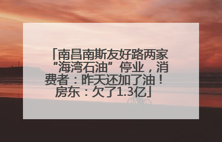 南昌南斯友好路两家“海湾石油”停业，消费者：昨天还加了油！房东：欠了1.3亿