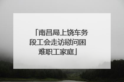 南昌局上饶车务段工会走访慰问困难职工家庭