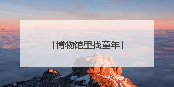 博物馆里找童年