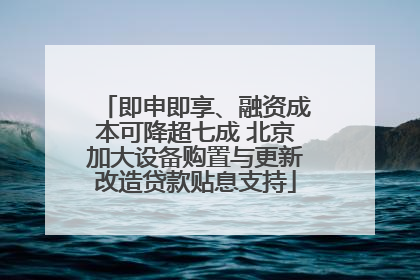 即申即享、融资成本可降超七成 北京加大设备购置与更新改造贷款贴息支持