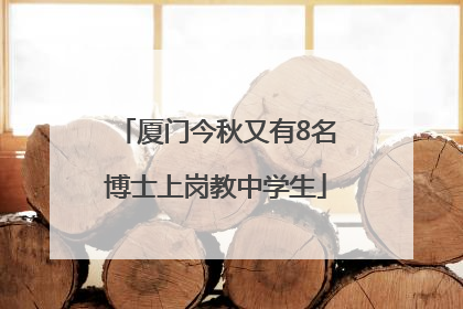 厦门今秋又有8名博士上岗教中学生