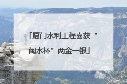 厦门水利工程喜获“闽水杯”两金一银