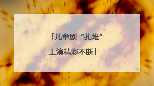 儿童剧“扎堆”上演精彩不断