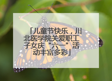 儿童节快乐，川北医学院关爱职工子女庆“六一”活动丰富多彩