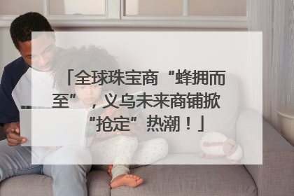 全球珠宝商“蜂拥而至”，义乌未来商铺掀“抢定”热潮！