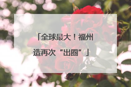 全球最大！福州造再次“出圈”