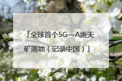 全球首个5G—A露天矿落地（记录中国）