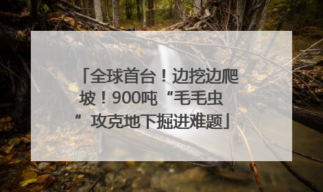 全球首台！边挖边爬坡！900吨“毛毛虫”攻克地下掘进难题