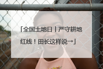 全国土地日丨严守耕地红线！田长这样说→