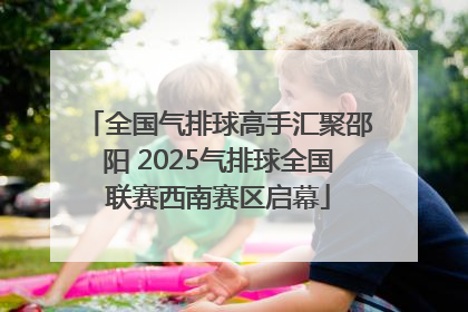 全国气排球高手汇聚邵阳 2025气排球全国联赛西南赛区启幕
