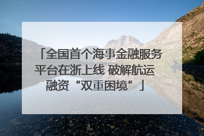 全国首个海事金融服务平台在浙上线 破解航运融资“双重困境”