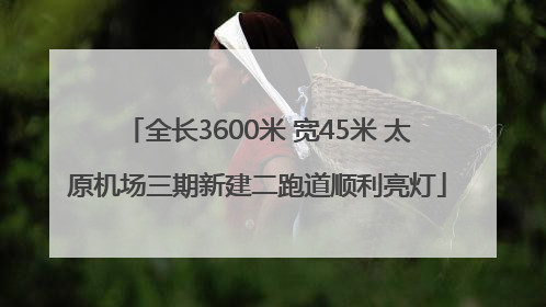 全长3600米 宽45米 太原机场三期新建二跑道顺利亮灯
