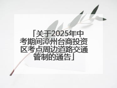 关于2025年中考期间漳州台商投资区考点周边道路交通管制的通告