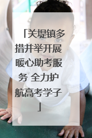 关堤镇多措并举开展暖心助考服务 全力护航高考学子