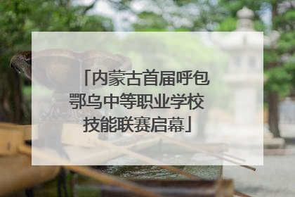内蒙古首届呼包鄂乌中等职业学校技能联赛启幕