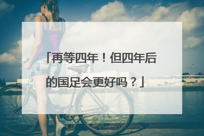 再等四年！但四年后的国足会更好吗？