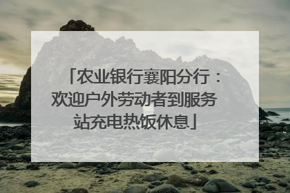 农业银行襄阳分行：欢迎户外劳动者到服务站充电热饭休息