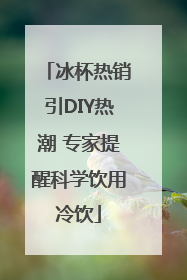 冰杯热销引DIY热潮 专家提醒科学饮用冷饮