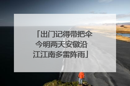出门记得带把伞 今明两天安徽沿江江南多雷阵雨