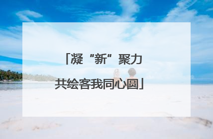 凝“新”聚力 共绘客我同心圆