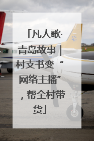凡人歌·青岛故事｜村支书变“网络主播”，帮全村带货